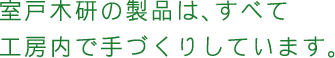 室戸木研の製品は、すべて工房内で手づくりしています。